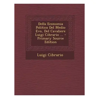 "Della Economia Politica Del Medio Evo, Del Cavaliere Luigi Cibrario ... - Primary Source Editio