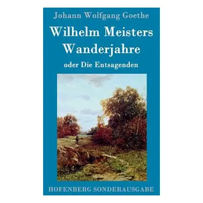 "Wilhelm Meisters Wanderjahre: oder Die Entsagenden" - "" ("Johann Wolfgang Goethe")