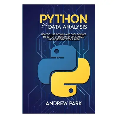 "Python for Data Analysis: How to Use Python and Data Science to Better Understand, Summarize, a