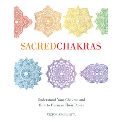 "Sacred Chakras: Understand Your Chakras and How to Harness Their Power" - "" ("Archuleta Victor