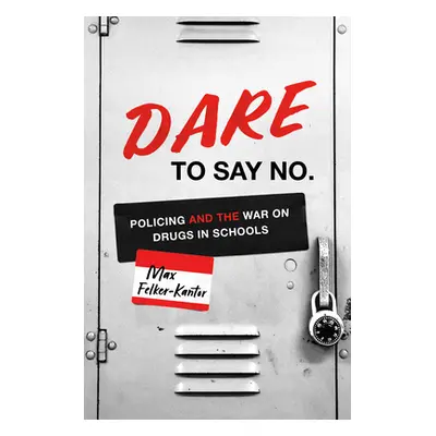 "DARE to Say No: Policing and the War on Drugs in Schools" - "" ("Felker-Kantor Max")