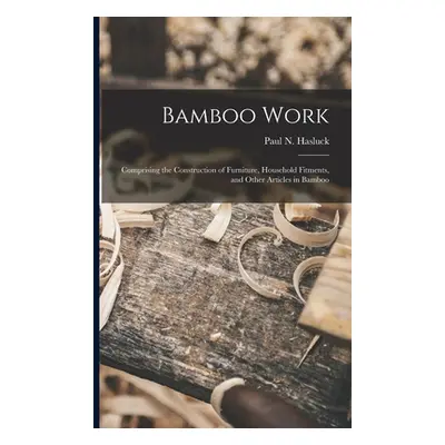 "Bamboo Work; Comprising the Construction of Furniture, Household Fitments, and Other Articles i