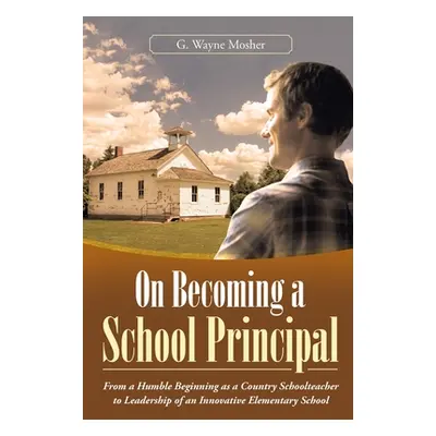 "On Becoming a School Principal: From a Humble Beginning as a Country Schoolteacher to Leadershi