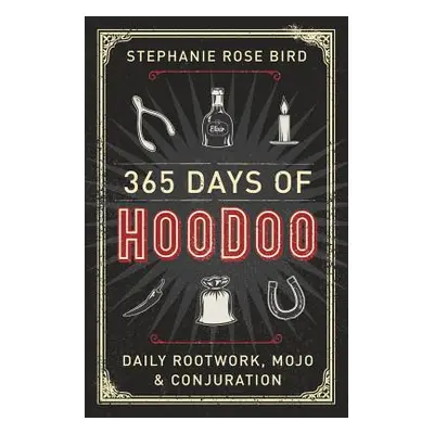 "365 Days of Hoodoo: Daily Rootwork, Mojo & Conjuration" - "" ("Bird Stephanie Rose")