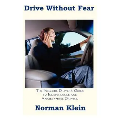 "Drive Without Fear: The Insecure Driver's Guide to Independence" - "" ("Klein Norman")