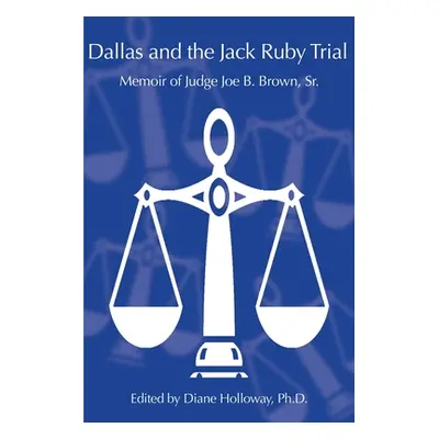 "Dallas and the Jack Ruby Trial: Memoir of Judge Joe B. Brown, Sr." - "" ("Holloway Diane")