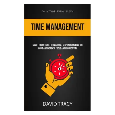 "Time Management: Smart Hacks To Get Things Done, Stop Procrastination Habit And Increase Focus 