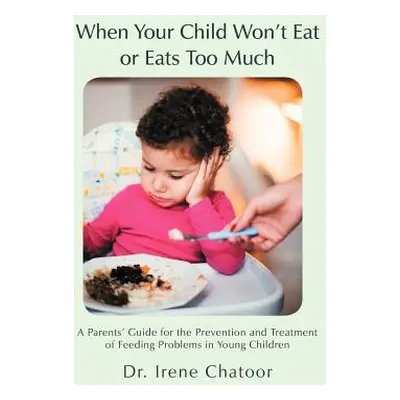 "When Your Child Won't Eat or Eats Too Much: A Parents' Guide for the Prevention and Treatment o