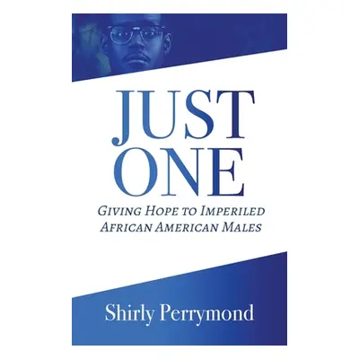 "Just One: Giving Hope to Imperiled African American Males" - "" ("Perrymond Shirly")