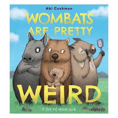 "Wombats Are Pretty Weird: A (Not So) Serious Guide" - "" ("Cushman Abi")