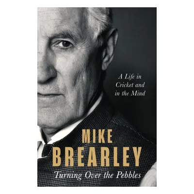 Turning Over the Pebbles - A Life in Cricket and in the Mind (Brearley Mike)