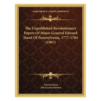 "The Unpublished Revolutionary Papers Of Major-General Edward Hand Of Pennsylvania, 1777-1784 (1