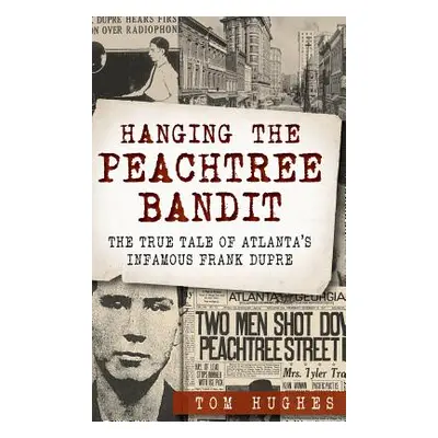 "Hanging the Peachtree Bandit: The True Tale of Atlanta's Infamous Frank Dupre" - "" ("Hughes To