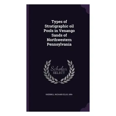 "Types of Stratigraphic oil Pools in Venango Sands of Northwestern Pennsylvania" - "" ("Sherrill