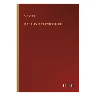 "The History of the Prophet Elisha" - "" ("Dothie W. P.")