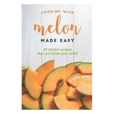 "Cooking with Melon Made Easy: 40 Melon Recipes That Will Blow Your Mind" - "" ("Burns Angel")