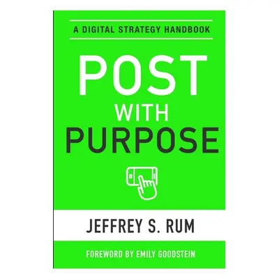 "Post with Purpose: A Digital Strategy Handbook" - "" ("Rum Jeffrey")