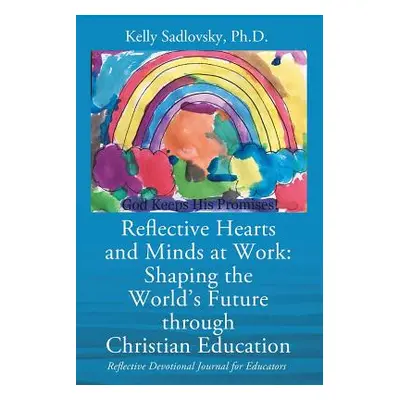 "Reflective Hearts and Minds at Work: Shaping the World's Future through Christian Education: Re