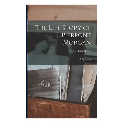 "The Life Story of J. Pierpont Morgan: a Biography" - "" ("Hovey Carl B. 1875")