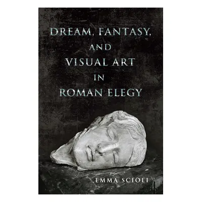 "Dream, Fantasy, and Visual Art in Roman Elegy" - "" ("Scioli Emma")