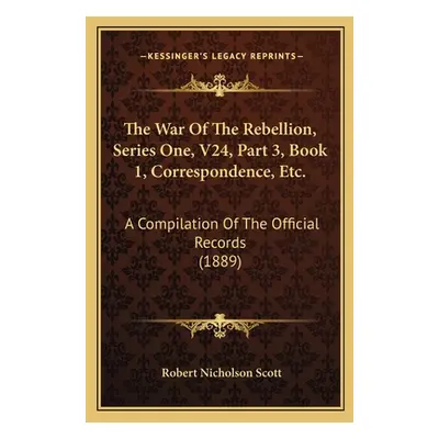 "The War Of The Rebellion, Series One, V24, Part 3, Book 1, Correspondence, Etc.: A Compilation 