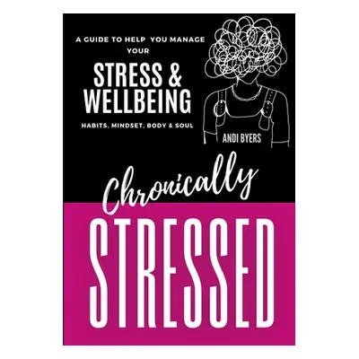 "Chronically Stressed: A Guide to Help You Manage Your Stress & Wellbeing: Habits, Mindset, Body