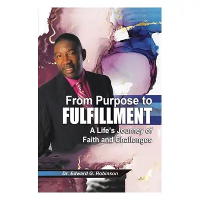 "From Purpose to Fulfillment: A Life's Journey of Faith and Changes" - "" ("Robinson Edward G.")