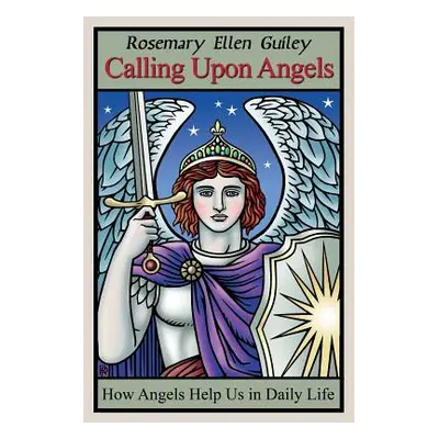 "Calling Upon Angels: How Angels Help Us in Daily Life" - "" ("Guiley Rosemary Ellen")