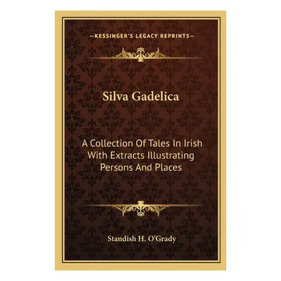 "Silva Gadelica: A Collection of Tales in Irish with Extracts Illustrating Persons and Places" -