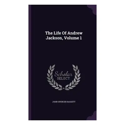 "The Life Of Andrew Jackson, Volume 1" - "" ("Bassett John Spencer")