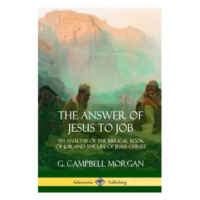 "The Answer of Jesus to Job: An Analysis of the Biblical Book of Job, and the Life of Jesus Chri