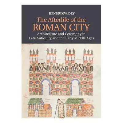 "The Afterlife of the Roman City: Architecture and Ceremony in Late Antiquity and the Early Midd