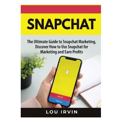 "Snapchat: The Ultimate Guide to SnapChat Marketing, Discover How to Use SnapChat for Marketing 