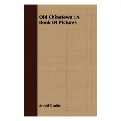 "Old Chinatown: A Book of Pictures" - "" ("Genthe Arnold")