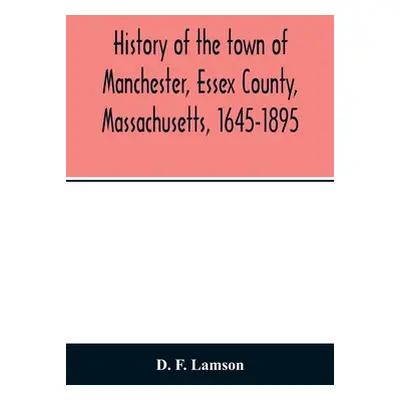 "History of the town of Manchester, Essex County, Massachusetts, 1645-1895" - "" ("F. Lamson D."