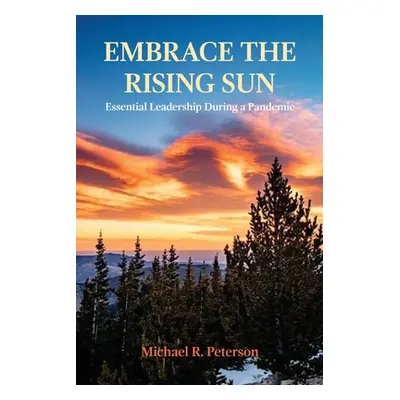 "Embrace the Rising Sun: Essential Leadership During a Pandemic" - "" ("Peterson Michael R.")