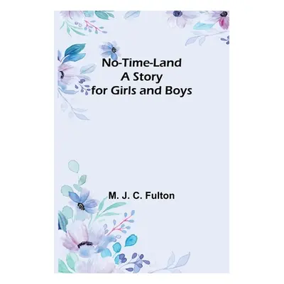 "No-Time-Land: A Story for Girls and Boys" - "" ("J. C. Fulton M.")