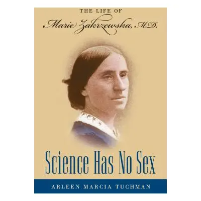 "Science Has No Sex: The Life of Marie Zakrzewska, M.D." - "" ("Tuchman Arleen Marcia")