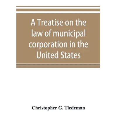 "A treatise on the law of municipal corporation in the United States" - "" ("G. Tiedeman Christo