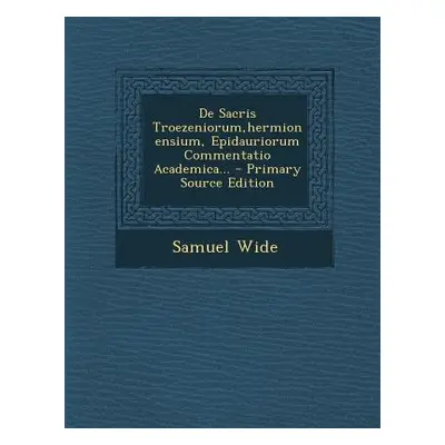 "de Sacris Troezeniorum, Hermionensium, Epidauriorum Commentatio Academica..." - "" ("Wide Samue