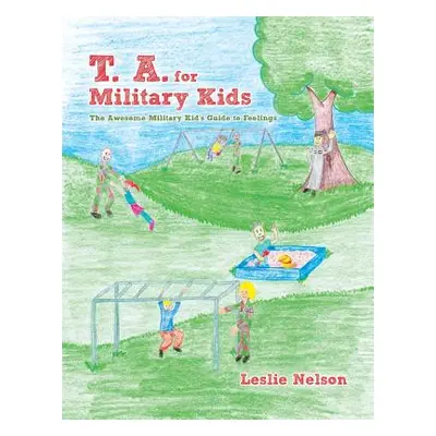 "T. A. for Military Kids: The Awesome Military Kid's Guide to Feelings" - "" ("Nelson Leslie")