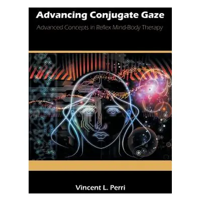 "Advancing Conjugate Gaze: Advanced Concepts in Reflex Mind-Body Therapy" - "" ("Perri Vincent L