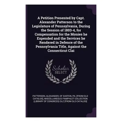 "A Petition Presented by Capt. Alexander Patterson to the Legislature of Pennsylvania, During th