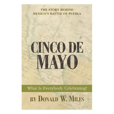 "Cinco De Mayo: What Is Everybody Celebrating?" - "" ("Miles Donald W.")