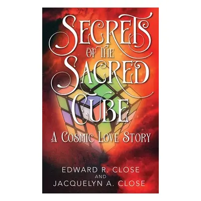 "Secrets of the Sacred Cube: A Cosmic Love Story" - "" ("Close Edward R.")