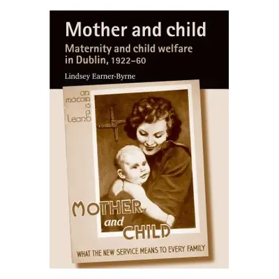 "Mother and Child: Maternity and Child Welfare in Dublin, 1922-60" - "" ("Earner-Byrne Lindsey")