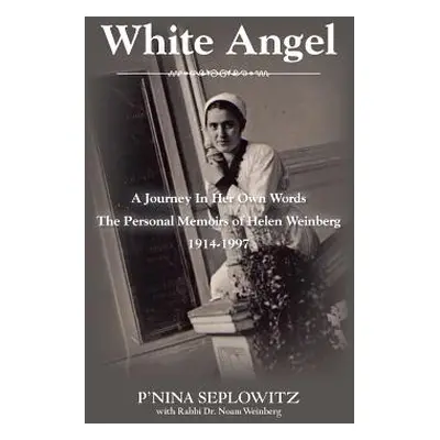 "White Angel: A Journey in Her Own Words the Personal Memoirs of Helen Weinberg 1914-1997" - "" 