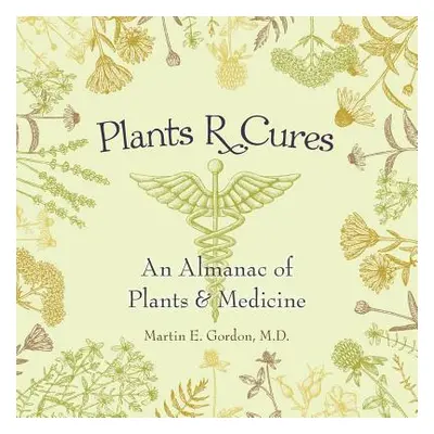 "Plants R Cures: An Almanac of Plants & Medicine" - "" ("Gordon Martin E.")