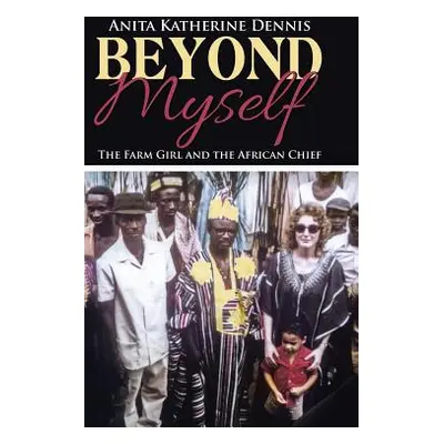 "Beyond Myself: The Farm Girl and the African Chief" - "" ("Dennis Anita Katherine")