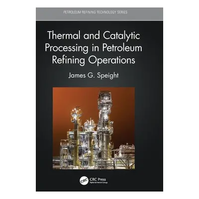 "Thermal and Catalytic Processing in Petroleum Refining Operations" - "" ("Speight James G.")